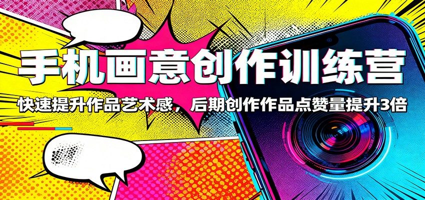 手机画意创作训练营：快速提升作品艺术感，后期创作作品点赞量提升3倍-财阁