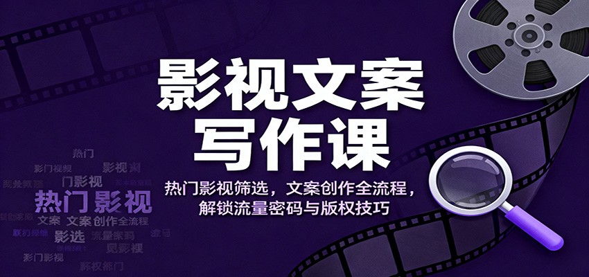 影视文案写作课：热门影视筛选，文案创作全流程，解锁流量密码与版权技巧-财阁