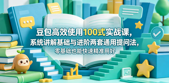 豆包高效使用100式实战课，系统讲解基础与进阶两套通用提问法，零基础也能快速精准用好豆包-财阁