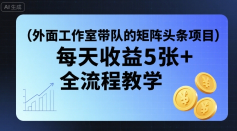 外面工作室带队的矩阵头条挂G项目，每天收益5张+，全流程教学【附全套工具】-财阁