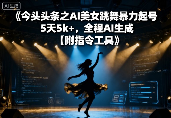 今日头条之AI美女跳舞暴力起号，5天1k+，全程AI生成【附指令工具】-财阁