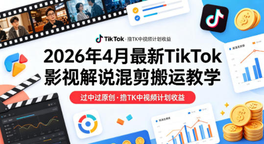 26年4月最新TikTok影视解说混剪搬运教学，过中过原创，撸TK中视频计划收益-财阁