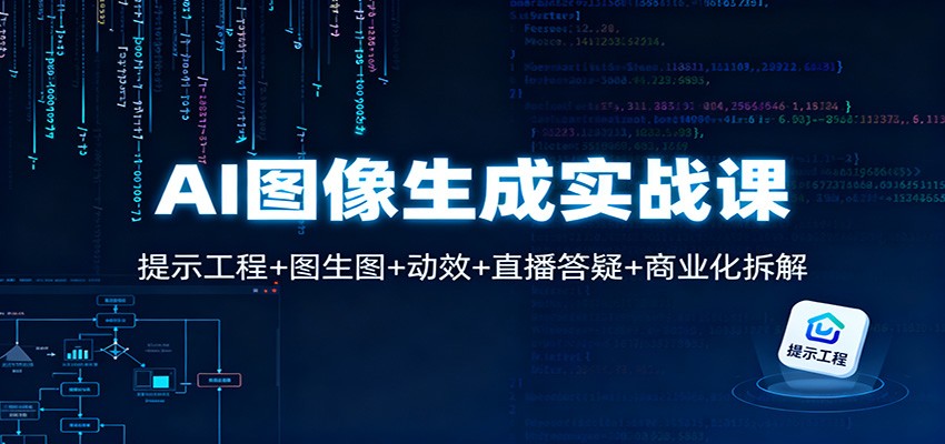 AI图像生成实战课：提示工程+图生图+动效+直播答疑+商业化拆解-财阁