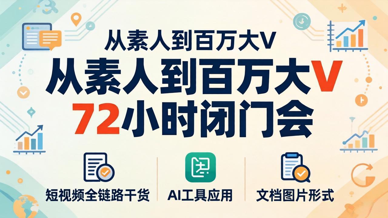 从素人到百万大V 72小时闭门会：短视频全链路干货+AI工具应用，文档图片形式轻松学变现-财阁