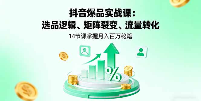 抖音爆品实战课：选品逻辑、矩阵裂变、流量转化，14节课掌握月入百万秘籍-财阁