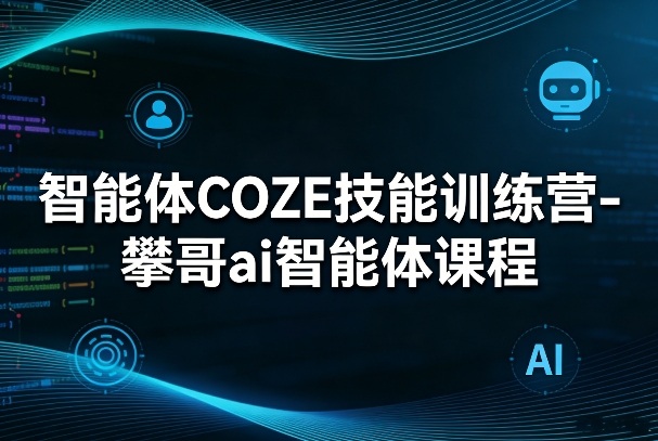 智能体COZE技能训练营-攀哥ai智能体课程-财阁