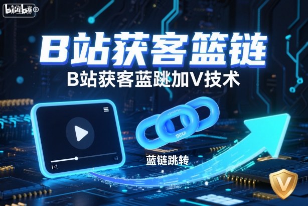 B站获客篮链跳转加V技术，B站获客蓝链跳转技术-财阁