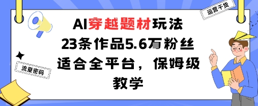 AI穿越题材玩法：23条作品收获5.6W粉丝适合全平台，保姆级教学-财阁