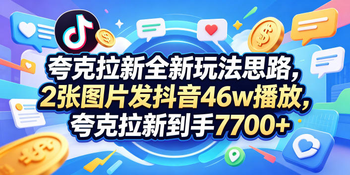 夸克拉新全新玩法思路，2张图片发抖音46w播放，夸克拉新到手7700+，3385字完整教程附上【付费文章】-财阁