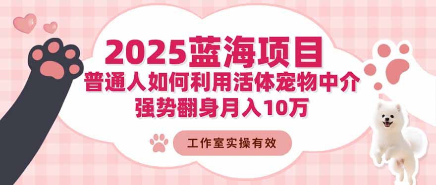 2025蓝海项目：普通人如何利用活体宠物中介，强势翻身月入10万-财阁