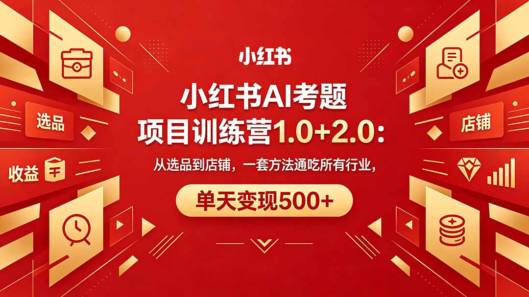黄岛主小红书AI考题项目训练营1.0+2.0：从选品到店铺，一套方法通吃所有行业，单天变现500+-财阁