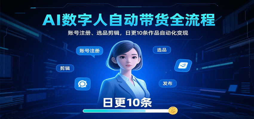 AI数字人自动带货全流程：账号注册、选品剪辑，日更10条作品自动化变现-财阁