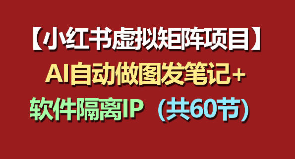 小红书虚拟矩阵项目：软件隔离IP+AI自动做图发笔记(共60节)-财阁
