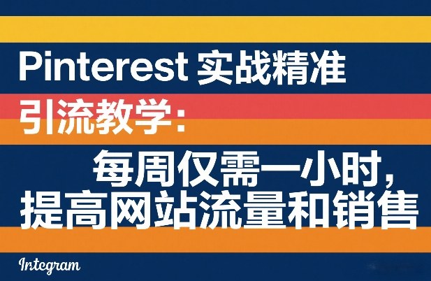 Pinterest实战精准引流教学：每周仅需一小时，提高网站流量和销售-财阁