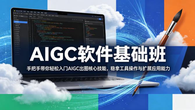 AIGC软件基础班，手把手带你轻松入门AIGC出图核心技能，稳拿工具操作与扩展应用能力-财阁