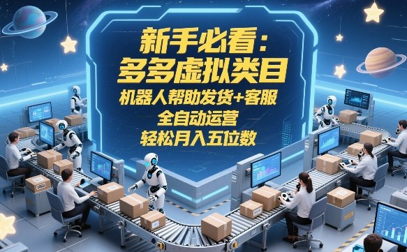新手必看:多多虚拟类目,机器人帮助发货+客服,全自动运营,轻松月入五位数【揭秘】-财阁