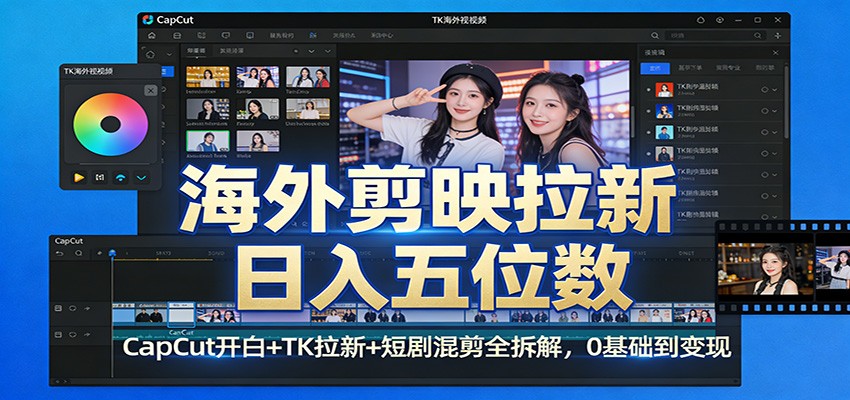 海外剪映拉新日入五位数：CapCut开白+TK拉新+短剧混剪全拆解，0基础到变现-财阁