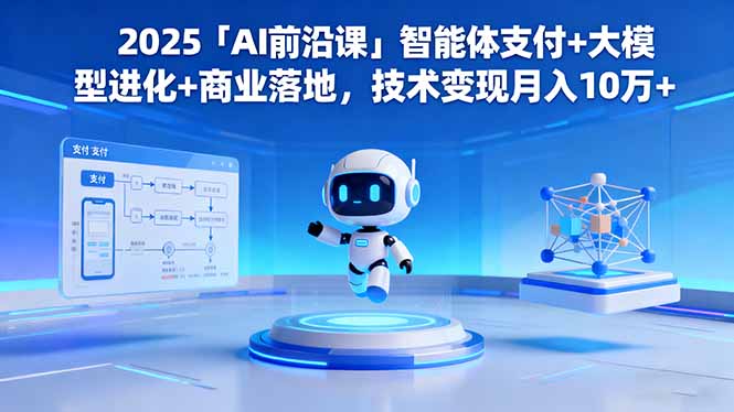 2025「AI前沿课」智能体支付+大模型进化+商业落地,技术变现月入10万+-财阁