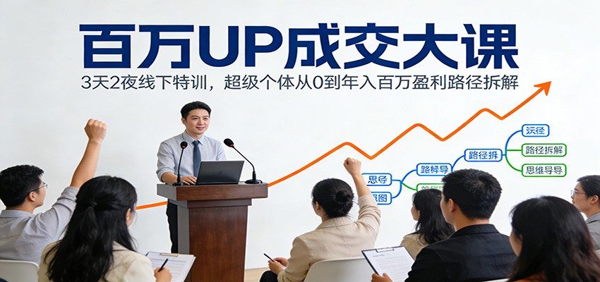 百万UP成交大课：3天2夜线下特训，超级个体从0到年入百万盈利路径拆解-财阁