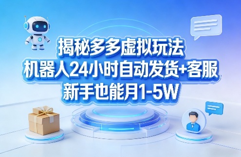 揭秘多多虚拟玩法，机器人24小时自动发货+客服，新手也能月1-5W！-财阁