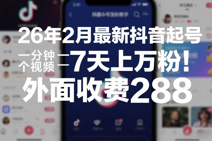 26年2月最新抖音起号涨粉教学，一分钟一个视频，7天上万粉，外面收费288-财阁