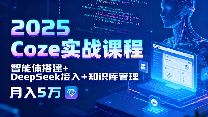 2025 Coze实战课程，智能体搭建+DeepSeek接入+知识库管理，月入5万-财阁