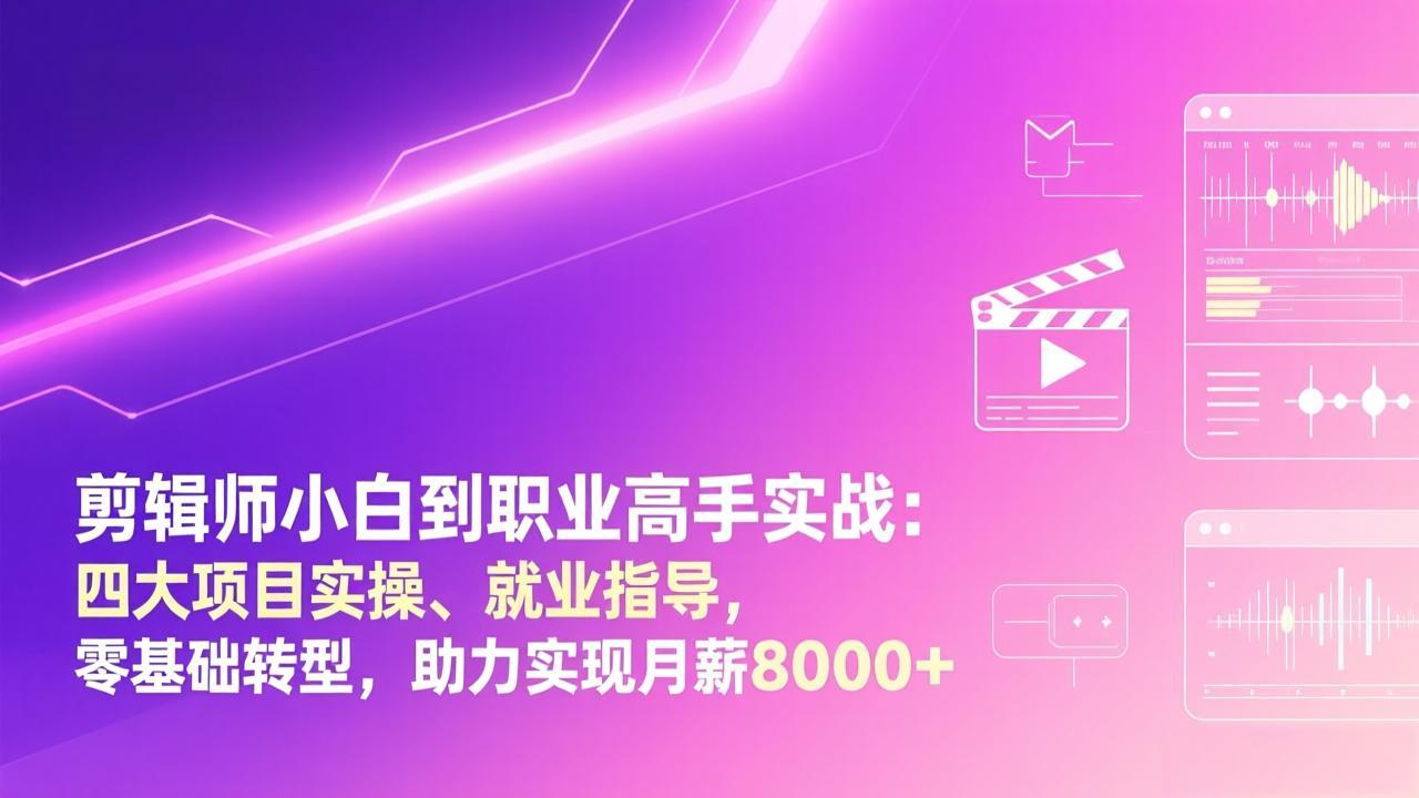 剪辑师小白到职业高手实战：四大项目实操、就业指导，零基础转型，助力实现月薪8000+-财阁