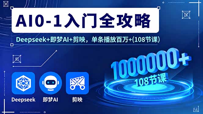 AI0-1入门全攻略，Deepseek+即梦AI+剪映，单条播放百万+(108节课-财阁