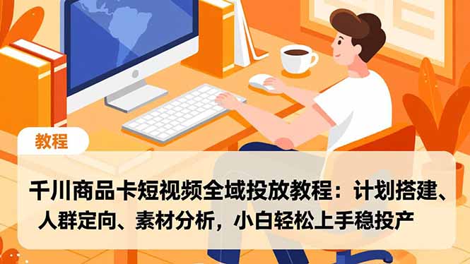 千川商品卡短视频全域投放教程：计划搭建、人群定向、素材分析，小白轻松上手稳投产-财阁