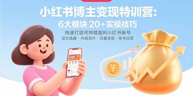 （15775期）小红书博主变现特训营：6大模块20+实操技巧 快速打造可持续盈利小红书账号-财阁