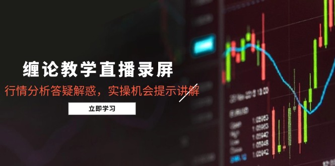 缠论教学直播录屏，行情分析答疑解惑，实操机会提示讲解(更新8月-财阁