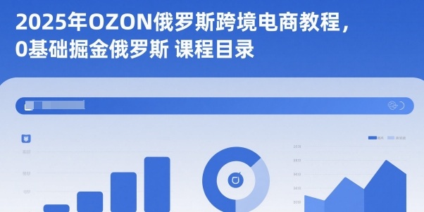 2025年OZON俄罗斯跨境电商教程，0基础掘金俄罗斯-财阁