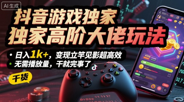 抖音游戏独家高阶大佬玩法，日入1k+，变现立竿见影超高效，无需播放量，干就完事了【揭秘】-财阁