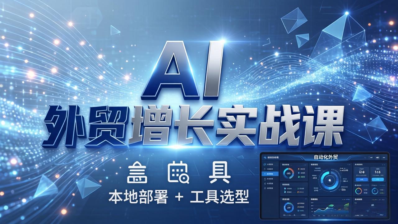 AI 外贸增长实战课：本地部署 + 工具选型，一站式搭建可落地自动化外贸系统-财阁