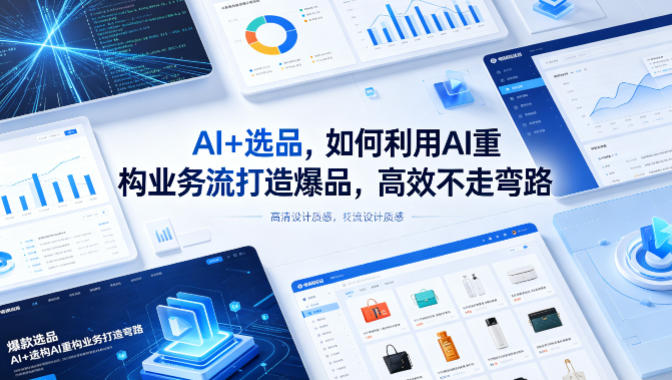 AI+选品，如何利用AI重构业务流打造爆品，高效不走弯路-财阁