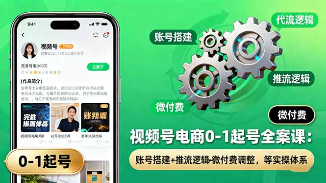 视频号电商0-1起号全案课：账号搭建+推流逻辑+微付费调整，等实操体系-财阁
