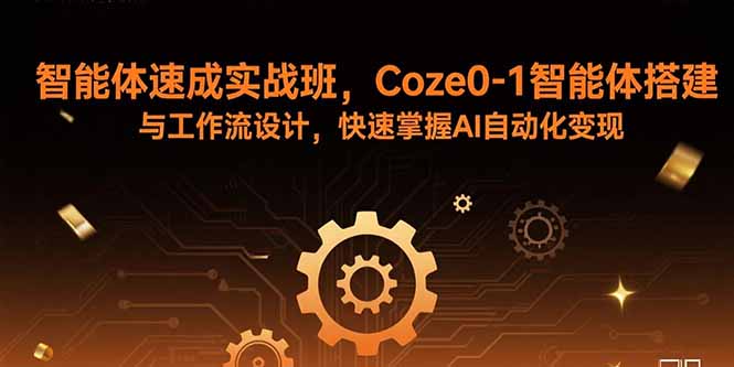 智能体速成实战班，Coze0-1智能体搭建与工作流设计，快速掌握AI自动化变现-财阁