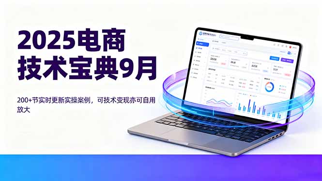 2025电商技术宝典9月：200+节实时更新实操案例，可技术变现亦可自用放大-财阁