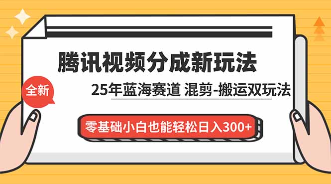 腾讯视频分成计划最新教程：25年蓝海赛道，混剪、搬运双玩法，零基础小白也能轻松日入300+-财阁