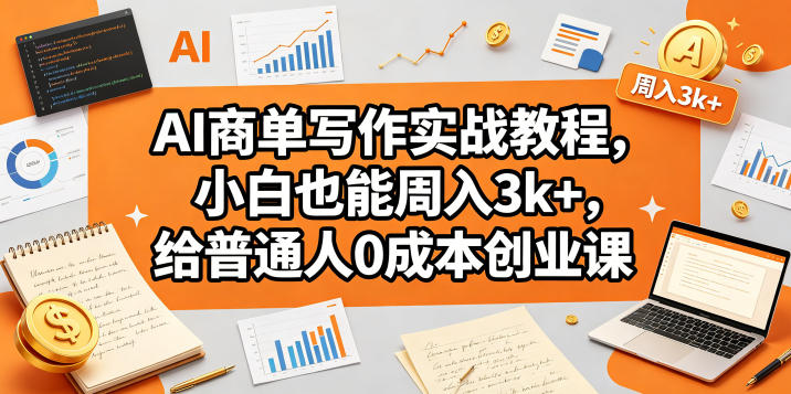 AI商单写作实战教程，小白也能周入3k+，给普通人0成本创业课-财阁