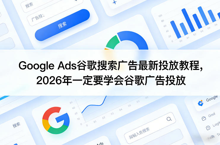Google Ads谷歌搜索广告最新投放教程，2026年一定要学会谷歌广告投放-财阁