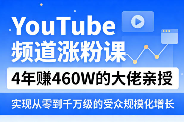 YouTube频道涨粉课，4年賺460W的大佬亲授，实现从零到千万级的受众规模化增长-财阁