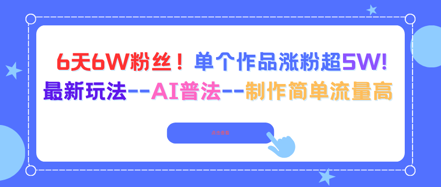 6天6W粉丝！单个作品涨粉超5W!最新玩法–AI普法–制作简单流量高-财阁