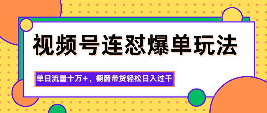 视频号连怼爆单玩法，单日流量十万+，橱窗带货轻松日入过千-财阁