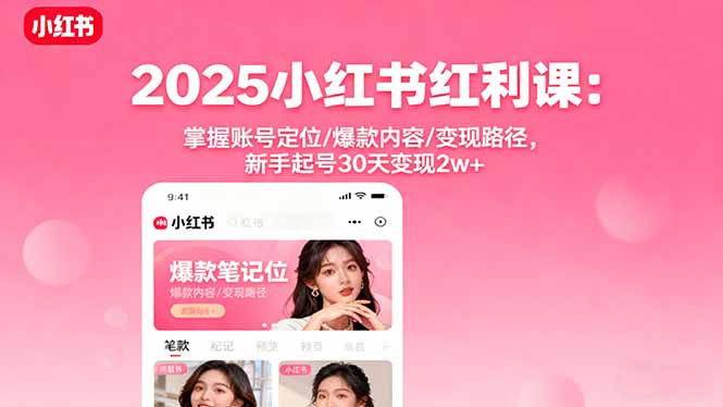 2025小红书红利课：掌握账号定位/爆款内容/变现路径，新手起号30天变现2w+-财阁