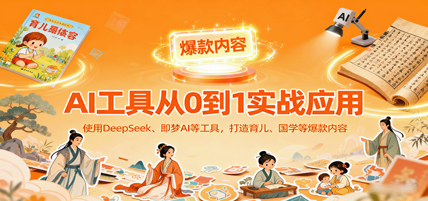 AI工具实战应用，零基础使用DeepSeek、即梦AI等打造育儿、国学等可变现的爆款作品-财阁