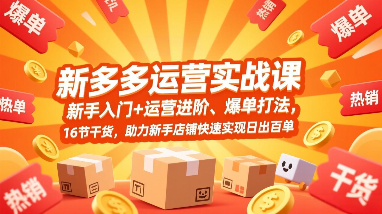 拼多多运营实战课，新手入门+运营进阶、爆单打法，16节干货，助力新手店铺快速实现日出百单-财阁