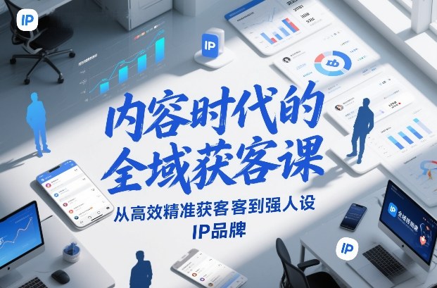 内容时代的全域获客课，从高效精准获客到强人设IP品牌-财阁