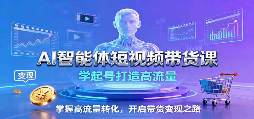 AI智能体短视频带货课：学起号打造高流量，掌握高流量转化，开启带货变现之路-财阁