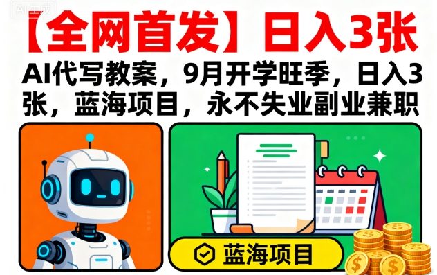 【全网首发】AI代写教案，9月开学旺季，日入3张，蓝海项目，永不失业副业兼职-财阁